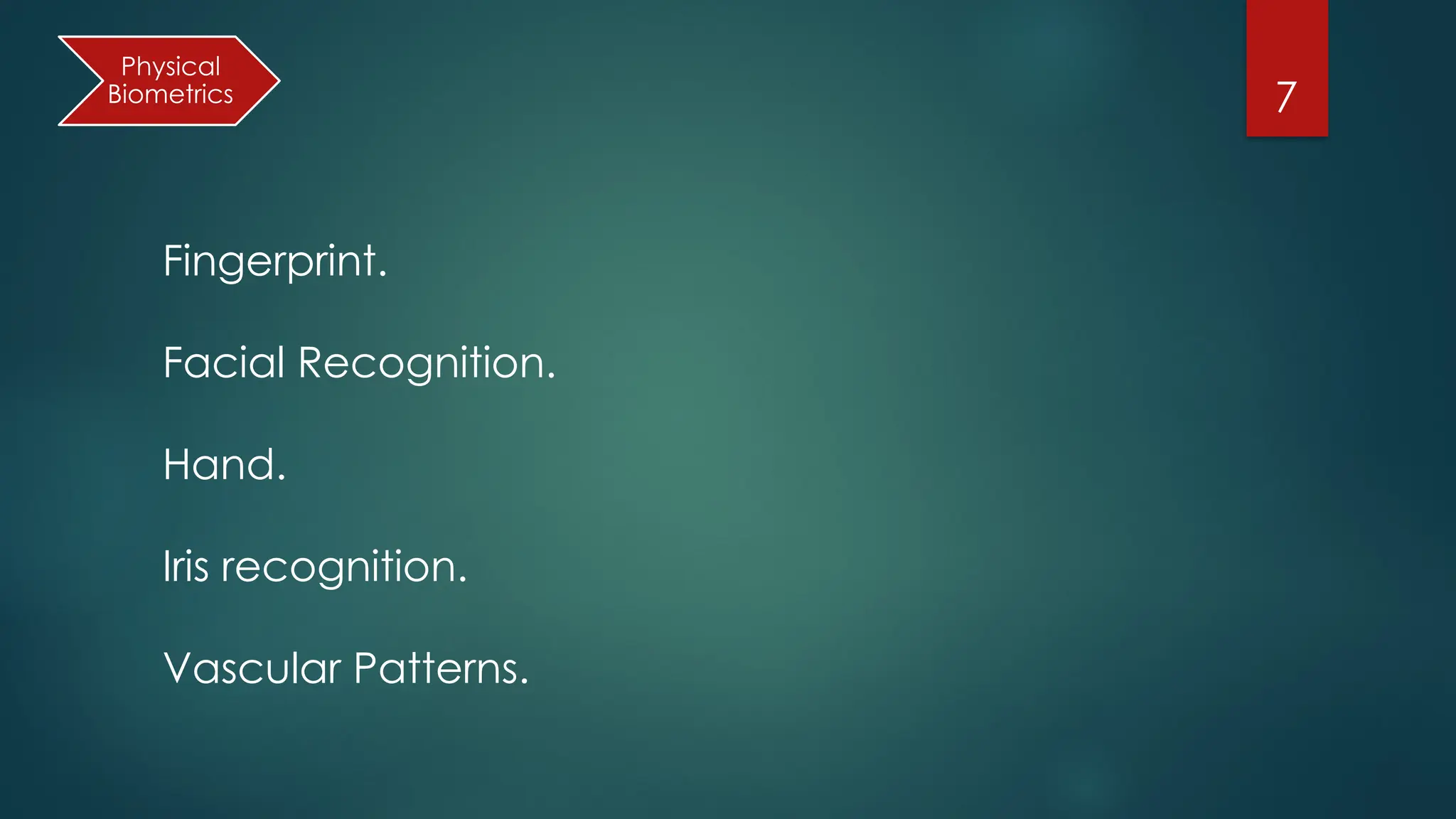 7
Fingerprint.
Facial Recognition.
Hand.
Iris recognition.
Vascular Patterns.
Physical
Biometrics
 