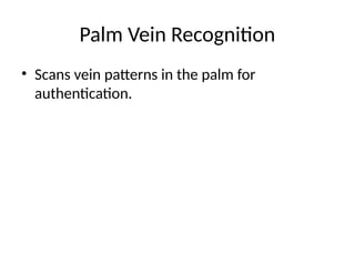 Palm Vein Recognition
• Scans vein patterns in the palm for
authentication.
 