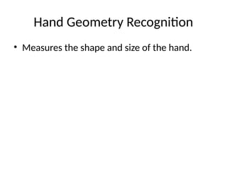 Hand Geometry Recognition
• Measures the shape and size of the hand.
 
