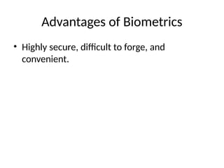 Advantages of Biometrics
• Highly secure, difficult to forge, and
convenient.
 