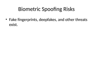 Biometric Spoofing Risks
• Fake fingerprints, deepfakes, and other threats
exist.
 