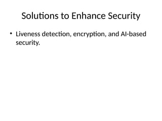 Solutions to Enhance Security
• Liveness detection, encryption, and AI-based
security.
 