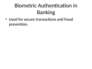 Biometric Authentication in
Banking
• Used for secure transactions and fraud
prevention.
 