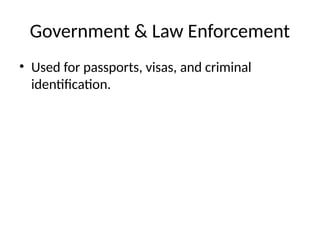 Government & Law Enforcement
• Used for passports, visas, and criminal
identification.
 