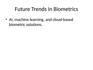 Future Trends in Biometrics
• AI, machine learning, and cloud-based
biometric solutions.
 