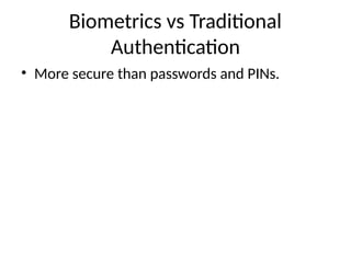 Biometrics vs Traditional
Authentication
• More secure than passwords and PINs.
 