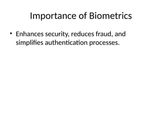 Importance of Biometrics
• Enhances security, reduces fraud, and
simplifies authentication processes.
 