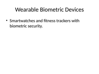 Wearable Biometric Devices
• Smartwatches and fitness trackers with
biometric security.
 