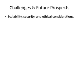 Challenges & Future Prospects
• Scalability, security, and ethical considerations.
 