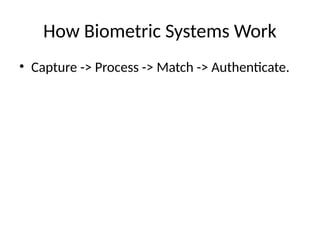 How Biometric Systems Work
• Capture -> Process -> Match -> Authenticate.
 