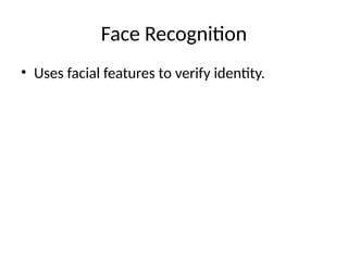 Face Recognition
• Uses facial features to verify identity.
 
