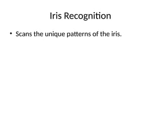 Iris Recognition
• Scans the unique patterns of the iris.
 