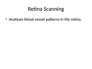 Retina Scanning
• Analyzes blood vessel patterns in the retina.
 