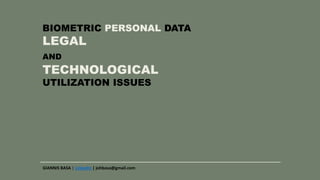 BIOMETRIC PERSONAL DATA
LEGAL
AND
TECHNOLOGICAL
UTILIZATION ISSUES
GIANNIS BASA | LinkedIn | johbasa@gmail.com
 
