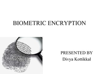 BIOMETRIC ENCRYPTION
PRESENTED BY
Divya Kottikkal
 