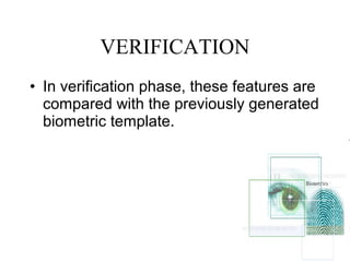 VERIFICATION
• In verification phase, these features are
compared with the previously generated
biometric template.
 
