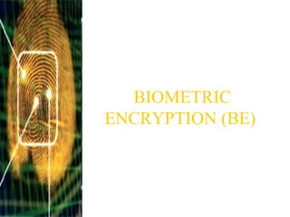 BIOMETRIC
ENCRYPTION (BE)
 