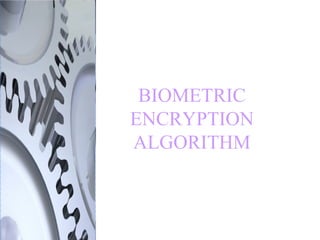 BIOMETRIC
ENCRYPTION
ALGORITHM
 