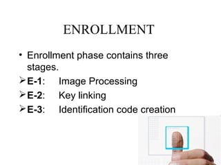 ENROLLMENT
• Enrollment phase contains three
stages.
E-1: Image Processing
E-2: Key linking
E-3: Identification code creation
 