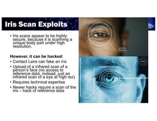 Iris Scan Exploits
• Iris scans appear to be highly
secure, because it is scanning a
unique body part under high
resolutio...