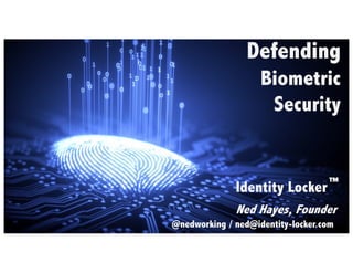 Defending
Biometric
Security
Identity Locker
Ned Hayes, Founder
@nedworking / ned@identity-locker.com
™
 