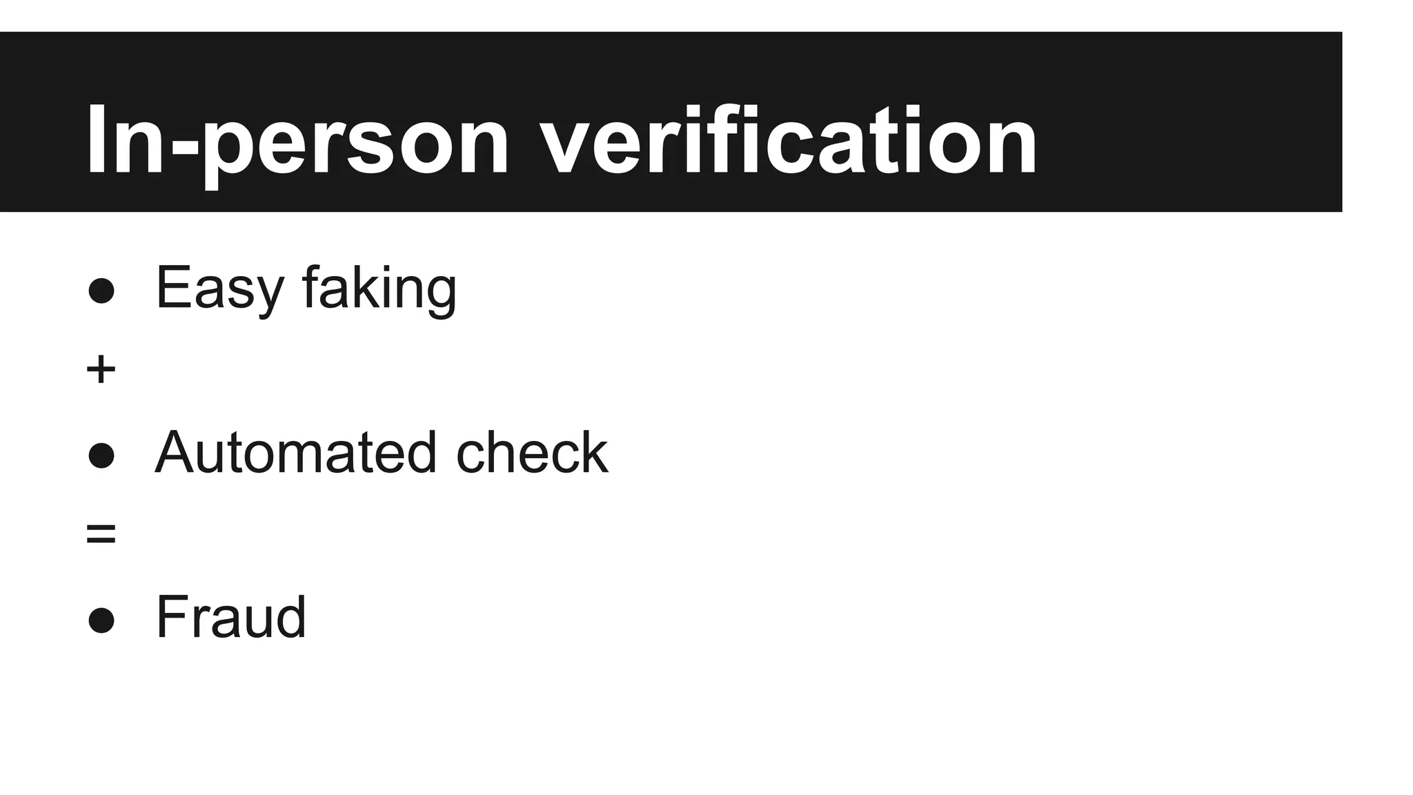 In-person verification
● Easy faking
+
● Automated check
=
● Fraud
 