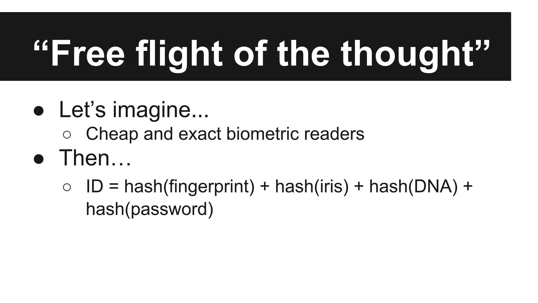 “Free flight of the thought”
● Let’s imagine...
○ Cheap and exact biometric readers
● Then…
○ ID = hash(fingerprint) + hash(iris) + hash(DNA) +
hash(password)
 