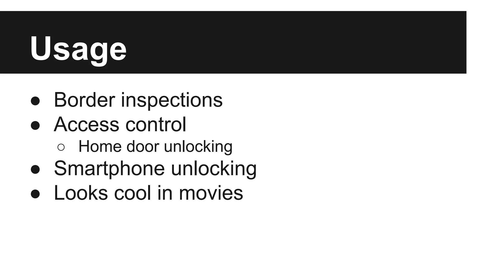 Usage
● Border inspections
● Access control
○ Home door unlocking
● Smartphone unlocking
● Looks cool in movies
 
