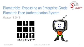 Biometricks: Bypassing an Enterprise-Grade
Biometric Face Authentication System
October 13, 2018
October 13, 2018 Matthias Deeg | Hacktivity 2018 1
 