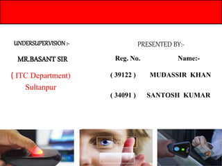 ( ITC Department)
Sultanpur
UNDERSUPERVISION:-
MR.BASANT SIR
PRESENTED BY:-
Reg. No. Name:-
( 39122 ) MUDASSIR KHAN
( 34091 ) SANTOSH KUMAR
 