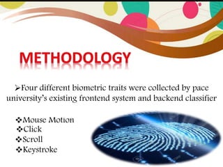 Mouse Motion
Keystroke
Scroll
Click
Four different biometric traits were collected by pace
university’s existing frontend system and backend classifier
 