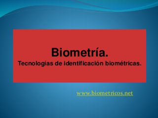 www.biometricos.net
Biometría.
Tecnologías de identificación biométricas.
 