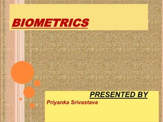 BIOMETRICS 
PRESENTED BY 
Priyanka Srivastava 
 