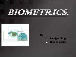 BIOMETRICS.
     By-
           1. Jeevjyot Singh.
            2. Diksha godse.
 