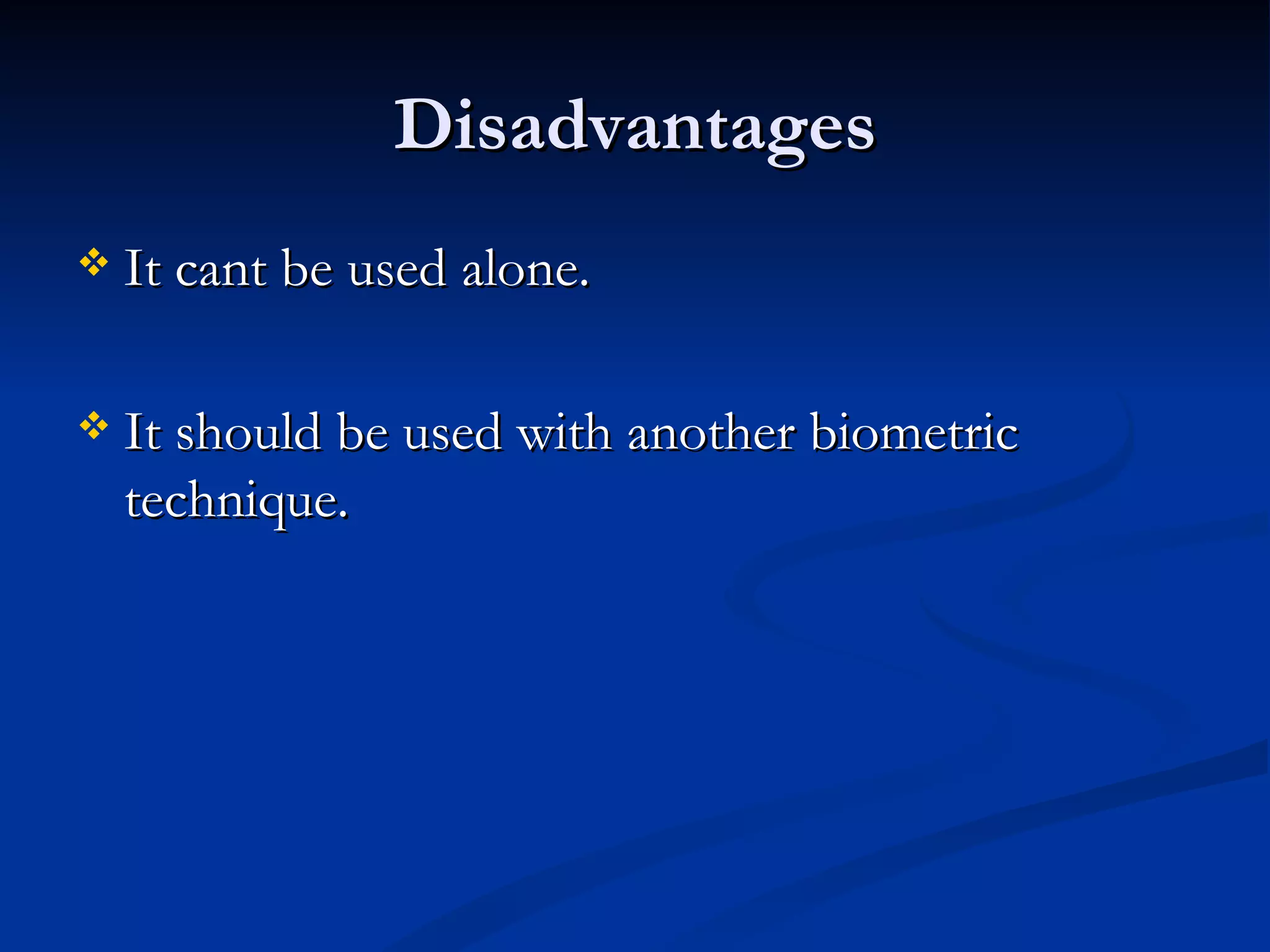 Disadvantages It cant be used alone. It should be used with another biometric technique. 