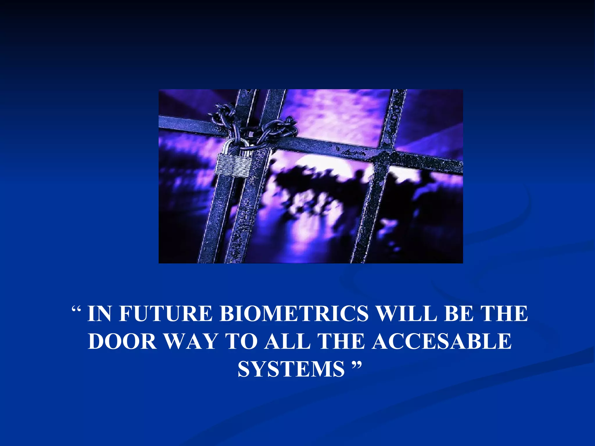 “  IN FUTURE BIOMETRICS WILL BE THE DOOR WAY TO ALL THE ACCESABLE SYSTEMS ” 