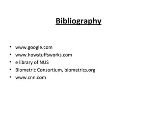 Bibliography www.google.com www.howstuffsworks.com e library of NUS Biometric Consortium, biometrics.org www.cnn.com 
