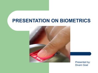 PRESENTATION ON BIOMETRICS

Presented by:
Divam Goel

 