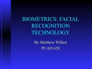 BIOMETRICS: FACIAL
RECOGNITION
TECHNOLOGY
By Matthew WillertBy Matthew Willert
PUAD 620PUAD 620
 