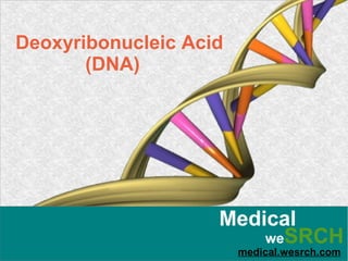 Medical
medical.wesrch.com
weSRCH
Deoxyribonucleic Acid
(DNA)
 
