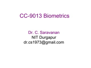 CC-9013 Biometrics
Dr. C. Saravanan
NIT Durgapur
dr.cs1973@gmail.com
 