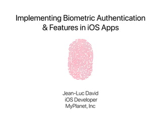 Implementing Biometric Authentication  
& Features in iOS Apps
Jean-Luc David
iOS Developer
MyPlanet,Inc
 