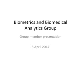 Biometrics and Biomedical
Analytics Group
Group member presentation
8 April 2014
 