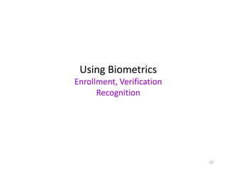Using Biometrics
Enrollment, Verification
Recognition
22
 