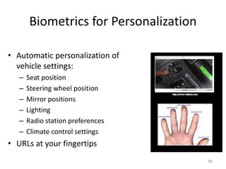 Biometrics for Personalization
• Automatic personalization of
vehicle settings:
– Seat position
– Steering wheel position
– Mirror positions
– Lighting
– Radio station preferences
– Climate control settings
• URLs at your fingertips
85
 