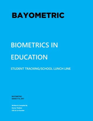 BIOMETRICS IN
EDUCATION
STUDENT TRACKING/SCHOOL LUNCH LINE
BAYOMETRIC
MARCH 10, 2017
Written & Compiled By
Danny Thakkar
CEO & Co-Founder
 