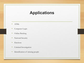 Applications
• ATMs
• Computer Login
• Online Banking
• National Security
• Elections
• Criminal Investigation
• Identification of missing people
 