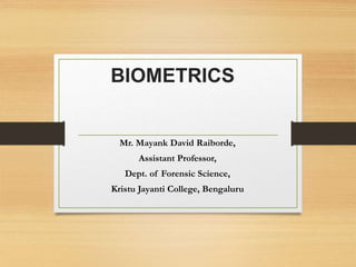 BIOMETRICS
Mr. Mayank David Raiborde,
Assistant Professor,
Dept. of Forensic Science,
Kristu Jayanti College, Bengaluru
 