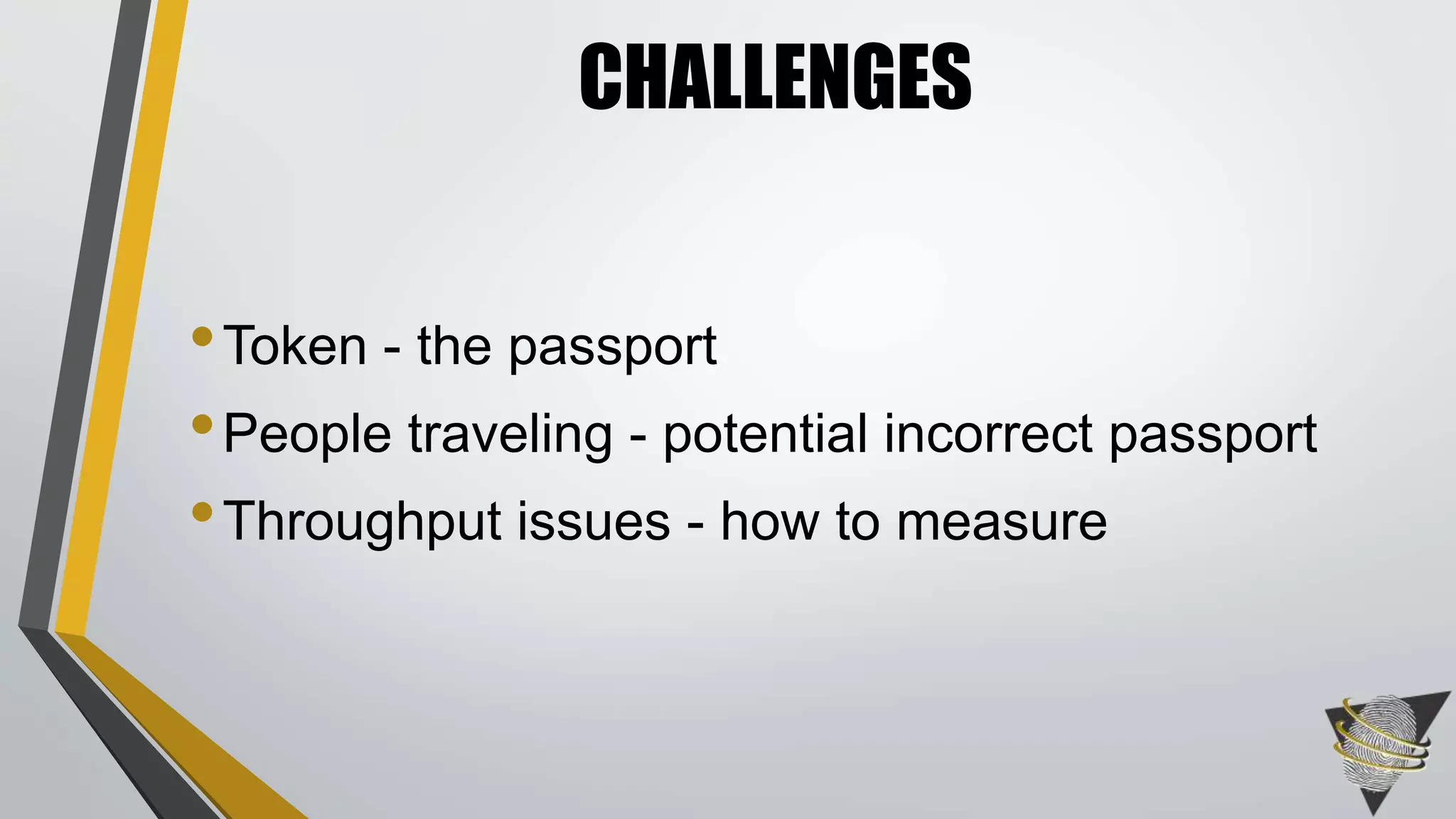 CHALLENGES 
•Token - the passport 
•People traveling - potential incorrect passport 
•Throughput issues - how to measure 
 