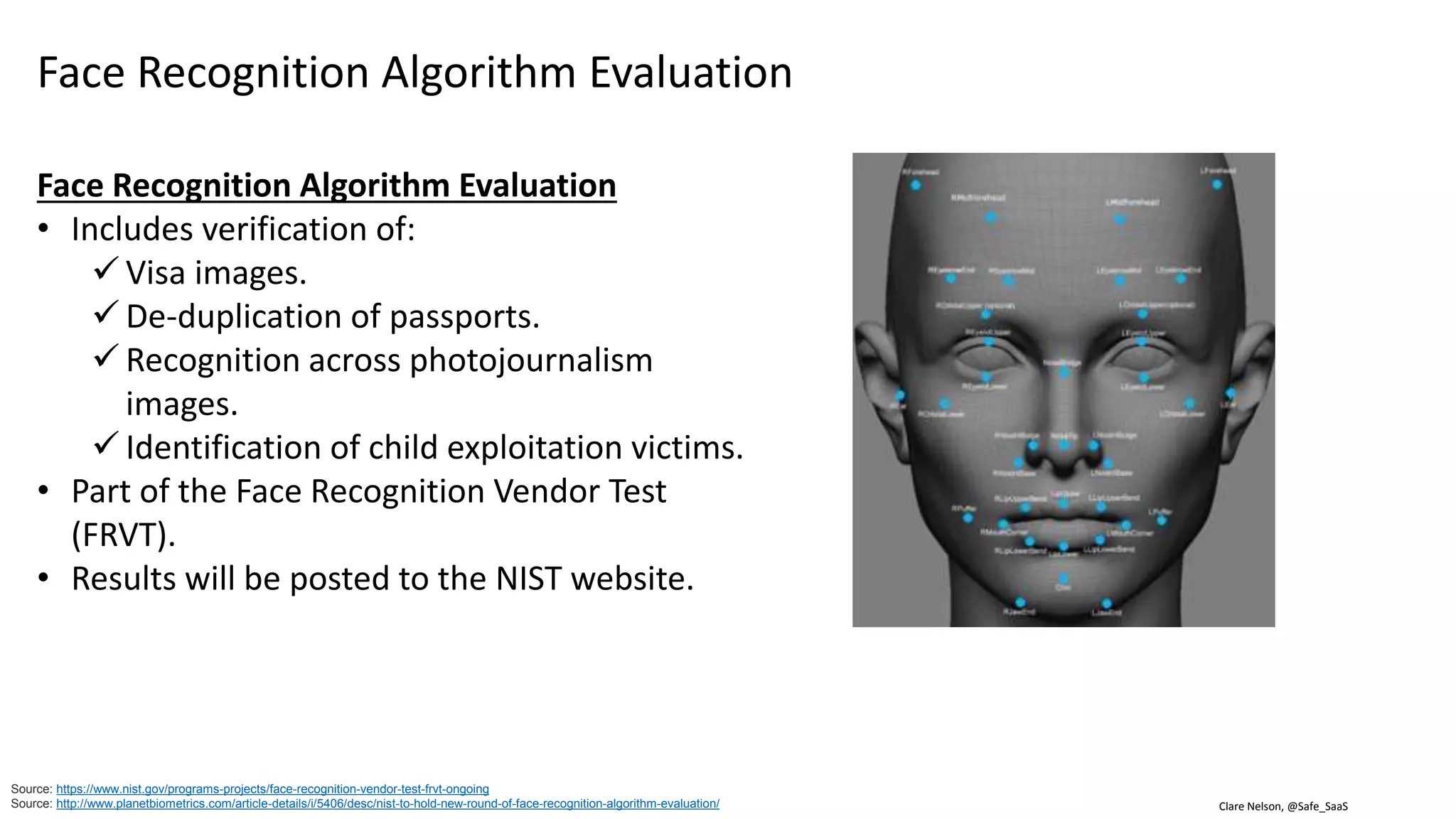 Clare Nelson, @Safe_SaaS
November 2016 NIST Algorithm Test Results, Finger
Source: https://www.innovatrics.com/awards/pft/
• FMR = Fail Match Rate
• FNMR = Fail Non-Match Rate
• POEBVA = Point of Entry BVA (Data used for compliance
testing)
 BVA = German Federal Office of Administration
Assess the core algorithmic
capability to perform one-to-one
verification.
 